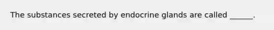 The substances secreted by endocrine glands are called ______.