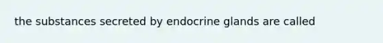 the substances secreted by endocrine glands are called