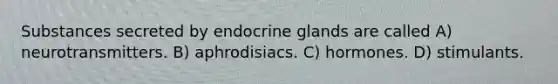 Substances secreted by endocrine glands are called A) neurotransmitters. B) aphrodisiacs. C) hormones. D) stimulants.