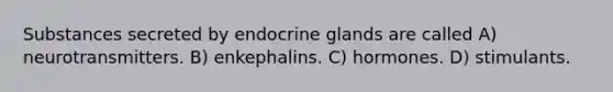 Substances secreted by endocrine glands are called A) neurotransmitters. B) enkephalins. C) hormones. D) stimulants.