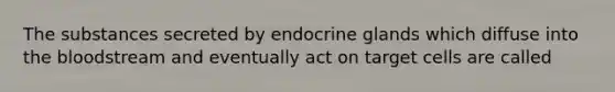 The substances secreted by endocrine glands which diffuse into <a href='https://www.questionai.com/knowledge/k7oXMfj7lk-the-blood' class='anchor-knowledge'>the blood</a>stream and eventually act on target cells are called