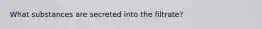 What substances are secreted into the filtrate?