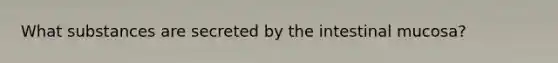 What substances are secreted by the intestinal mucosa?