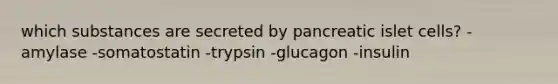 which substances are secreted by pancreatic islet cells? -amylase -somatostatin -trypsin -glucagon -insulin