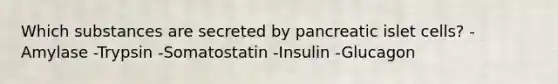 Which substances are secreted by pancreatic islet cells? -Amylase -Trypsin -Somatostatin -Insulin -Glucagon