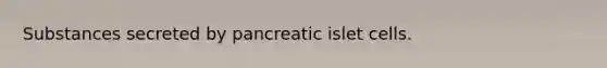 Substances secreted by pancreatic islet cells.