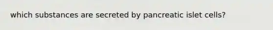 which substances are secreted by pancreatic islet cells?