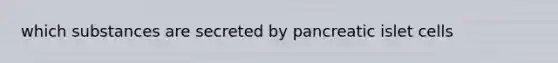 which substances are secreted by pancreatic islet cells