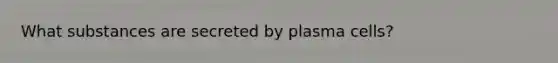 What substances are secreted by plasma cells?