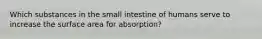 Which substances in the small intestine of humans serve to increase the surface area for absorption?