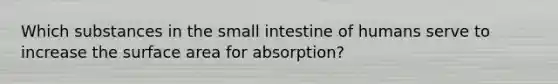 Which substances in <a href='https://www.questionai.com/knowledge/kt623fh5xn-the-small-intestine' class='anchor-knowledge'>the small intestine</a> of humans serve to increase the surface area for absorption?