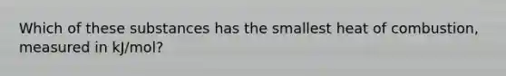 Which of these substances has the smallest heat of combustion, measured in kJ/mol?