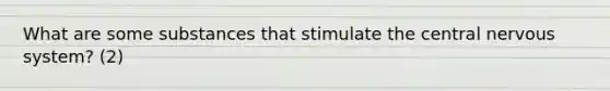 What are some substances that stimulate the central nervous system? (2)