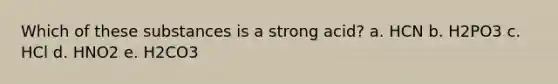 Which of these substances is a strong acid? a. HCN b. H2PO3 c. HCl d. HNO2 e. H2CO3