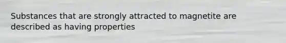 Substances that are strongly attracted to magnetite are described as having properties