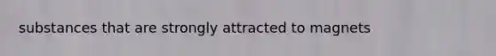 substances that are strongly attracted to magnets