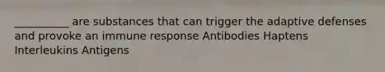 __________ are substances that can trigger the adaptive defenses and provoke an immune response Antibodies Haptens Interleukins Antigens