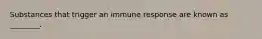 Substances that trigger an immune response are known as ________.