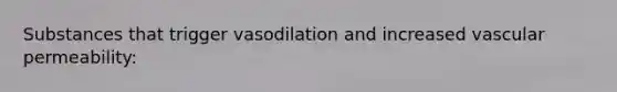 Substances that trigger vasodilation and increased vascular permeability: