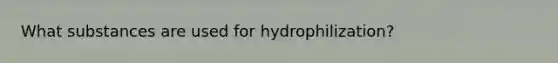 What substances are used for hydrophilization?