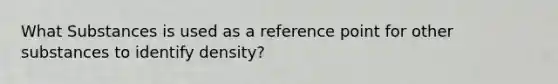 What Substances is used as a reference point for other substances to identify density?