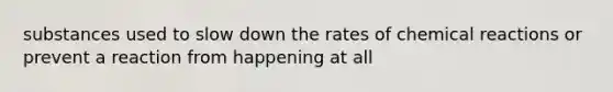 substances used to slow down the rates of <a href='https://www.questionai.com/knowledge/kc6NTom4Ep-chemical-reactions' class='anchor-knowledge'>chemical reactions</a> or prevent a reaction from happening at all