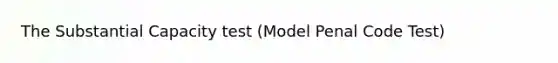 The Substantial Capacity test (Model Penal Code Test)