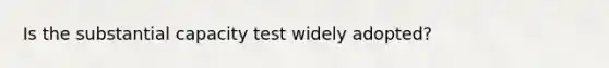 Is the substantial capacity test widely adopted?