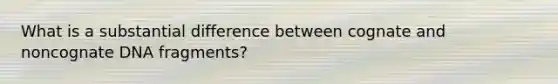 What is a substantial difference between cognate and noncognate DNA fragments?