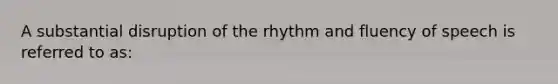 A substantial disruption of the rhythm and fluency of speech is referred to as: