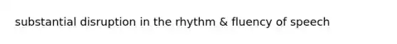 substantial disruption in the rhythm & fluency of speech