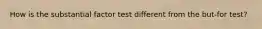 How is the substantial factor test different from the but-for test?