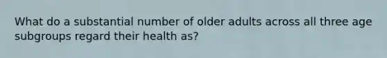 What do a substantial number of older adults across all three age subgroups regard their health as?