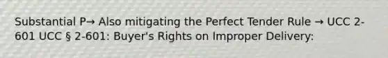 Substantial P→ Also mitigating the Perfect Tender Rule → UCC 2-601 UCC § 2-601: Buyer's Rights on Improper Delivery: