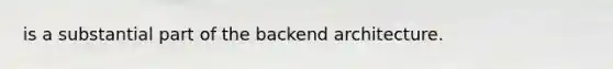 is a substantial part of the backend architecture.