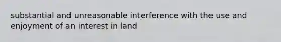 substantial and unreasonable interference with the use and enjoyment of an interest in land