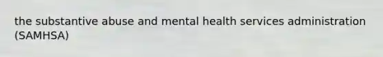 the substantive abuse and mental health services administration (SAMHSA)