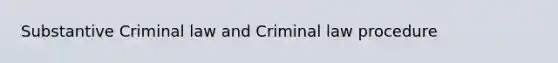 Substantive Criminal law and Criminal law procedure