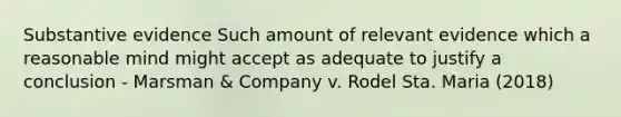 Substantive evidence Such amount of relevant evidence which a reasonable mind might accept as adequate to justify a conclusion - Marsman & Company v. Rodel Sta. Maria (2018)