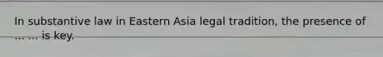 In substantive law in Eastern Asia legal tradition, the presence of ... ... is key.