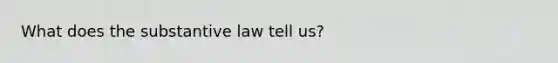 What does the substantive law tell us?