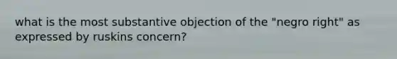 what is the most substantive objection of the "negro right" as expressed by ruskins concern?