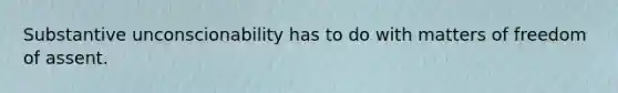 Substantive unconscionability has to do with matters of freedom of assent.