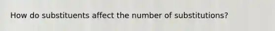 How do substituents affect the number of substitutions?