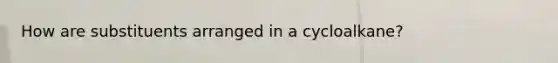 How are substituents arranged in a cycloalkane?
