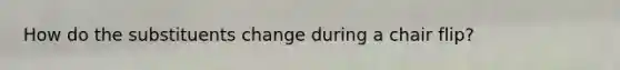 How do the substituents change during a chair flip?