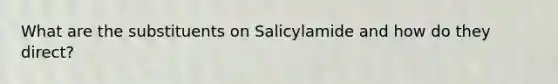 What are the substituents on Salicylamide and how do they direct?