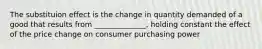 The substituion effect is the change in quantity demanded of a good that results from ______________, holding constant the effect of the price change on consumer purchasing power