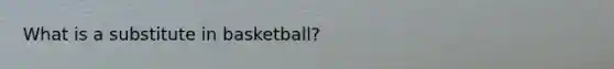 What is a substitute in basketball?