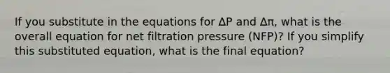 If you substitute in the equations for ∆P and ∆π, what is the overall equation for net filtration pressure (NFP)? If you simplify this substituted equation, what is the final equation?